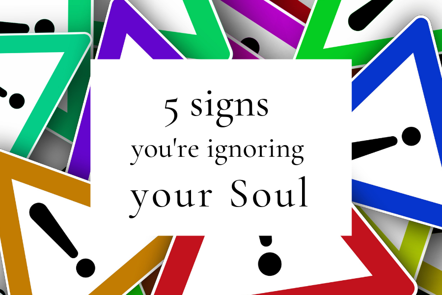 5 signs you’re ignoring your Soul